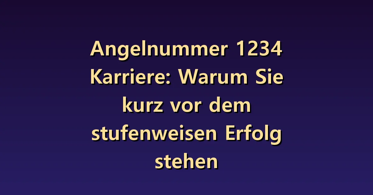 Angelnummer 1234 Karriere: Warum Sie kurz vor dem stufenweisen Erfolg stehen