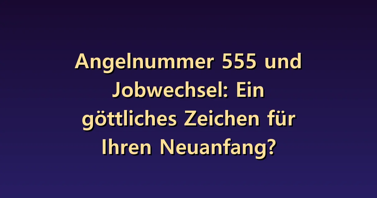Engel Nummer 555 Jobwechsel: Was Sie zuerst überprüfen sollten, wenn Sie einen Wechsel wünschen