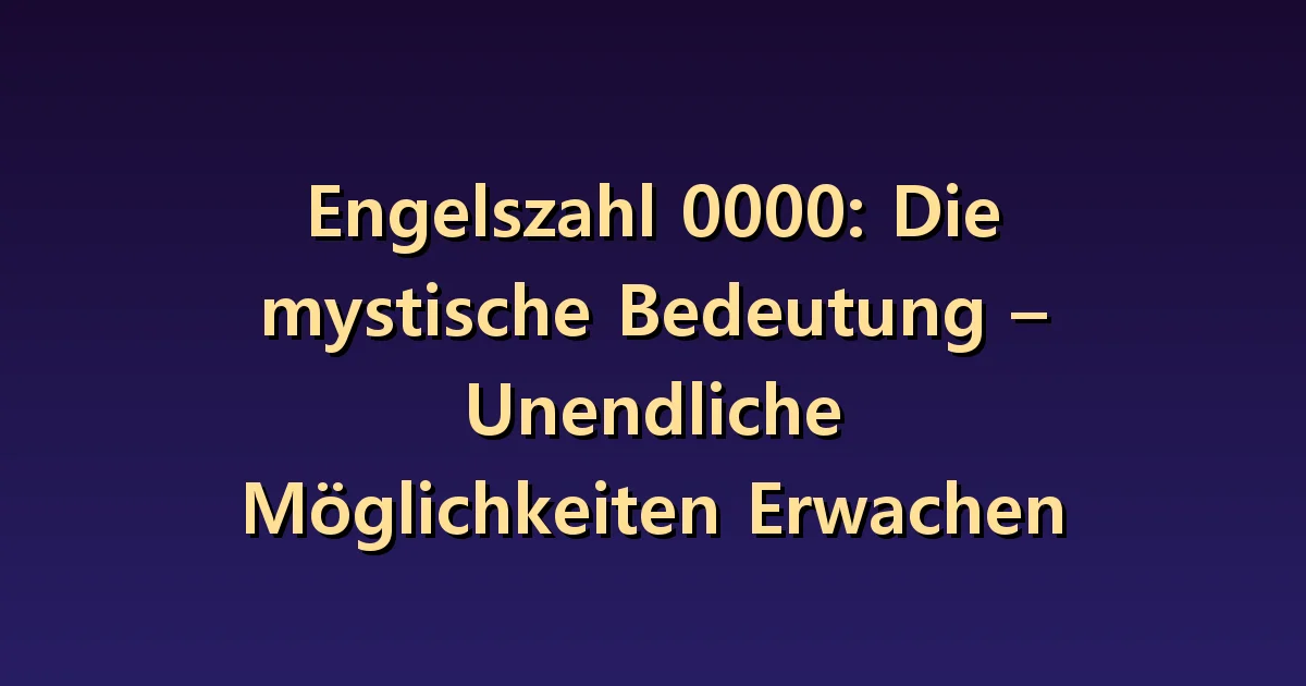 Engelszahl 0000: Was Sie vor einem Neuanfang behalten und verändern möchten