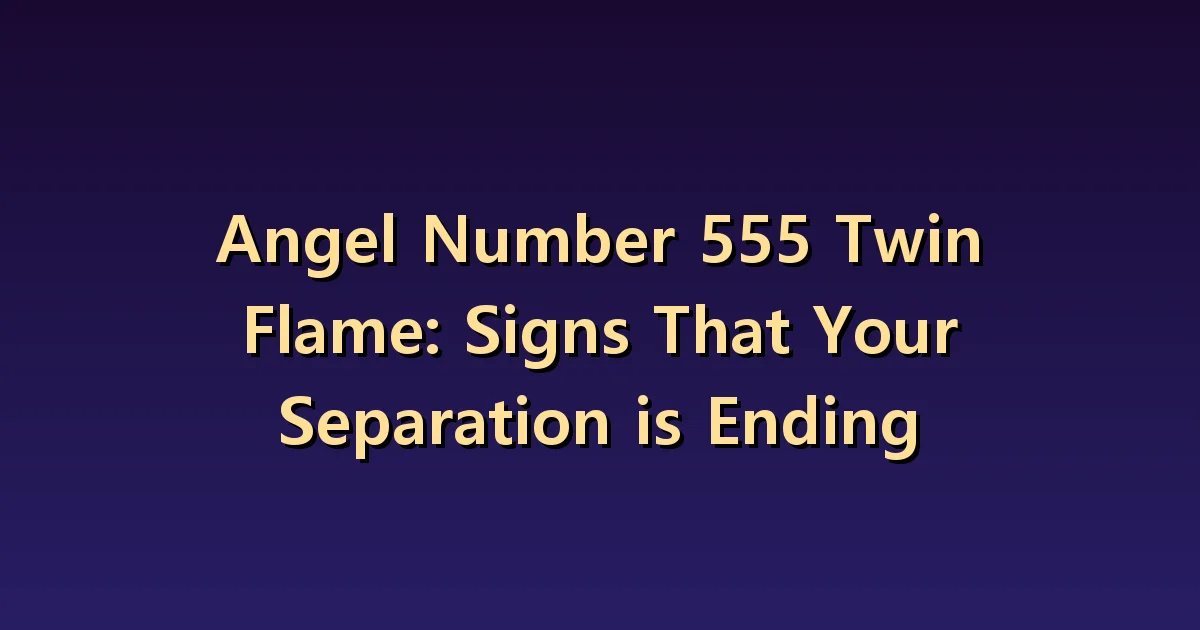 555 Twin Flame Meaning: Can a Number Tell You the Separation Phase Has Ended?