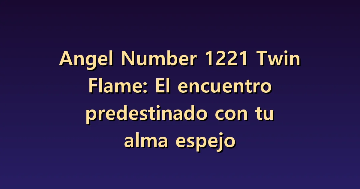 El 1221 y las llamas gemelas: semejanzas de espejo y diferencias personales