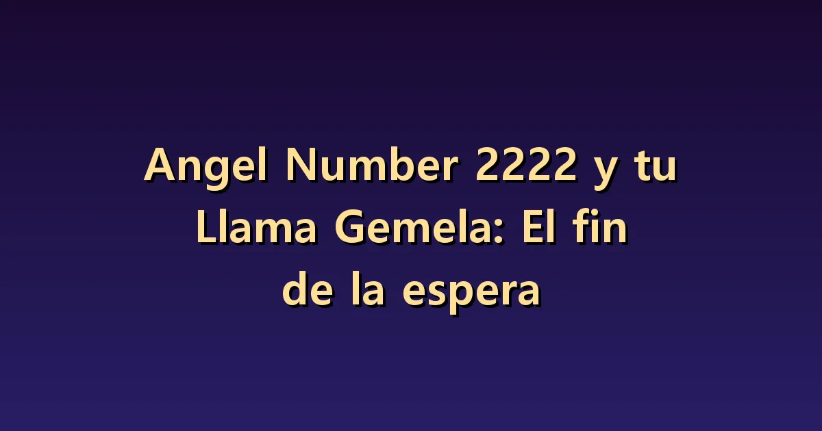 Angel Number 2222 y tu Llama Gemela: El fin de la espera