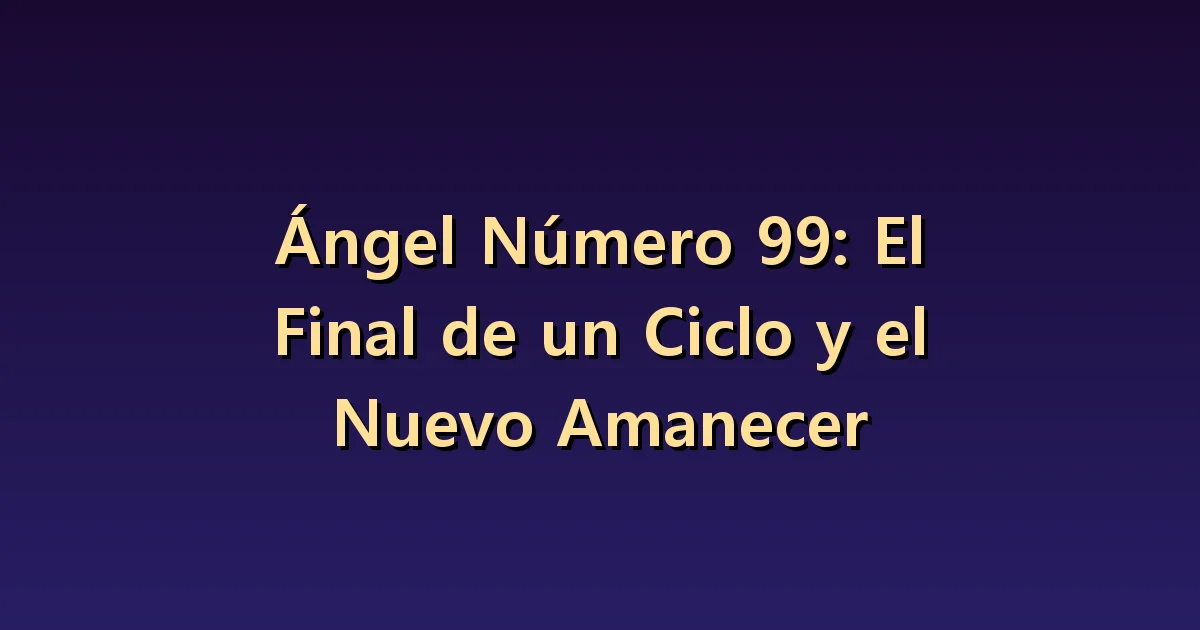 Significado del número angelical 99: distinguir terminar de dejar en pausa