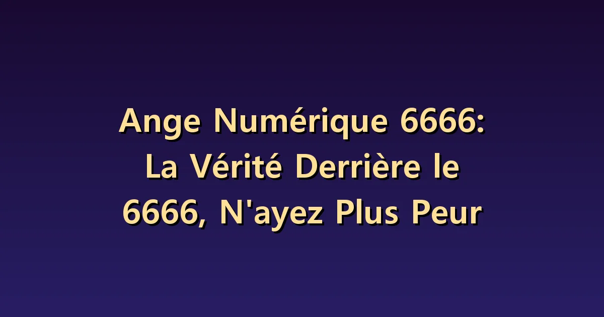 Nombre angélique 6666 : clarifier ses inquiétudes et revenir au quotidien