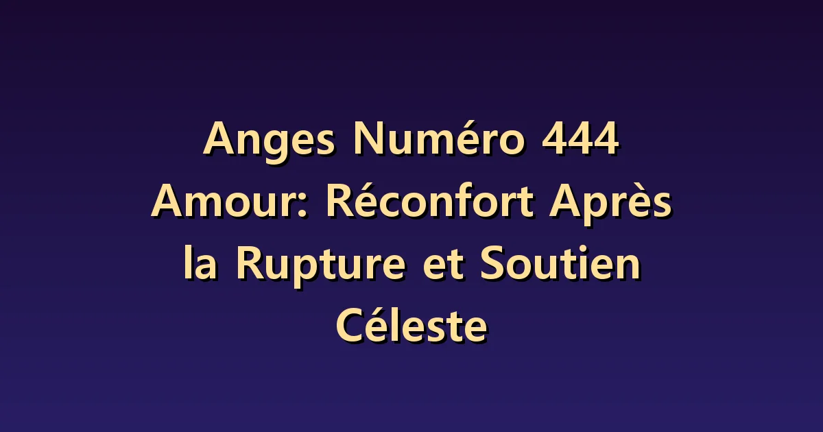 Nombre angélique 444 en amour : reconnaître le soutien nécessaire après une rupture