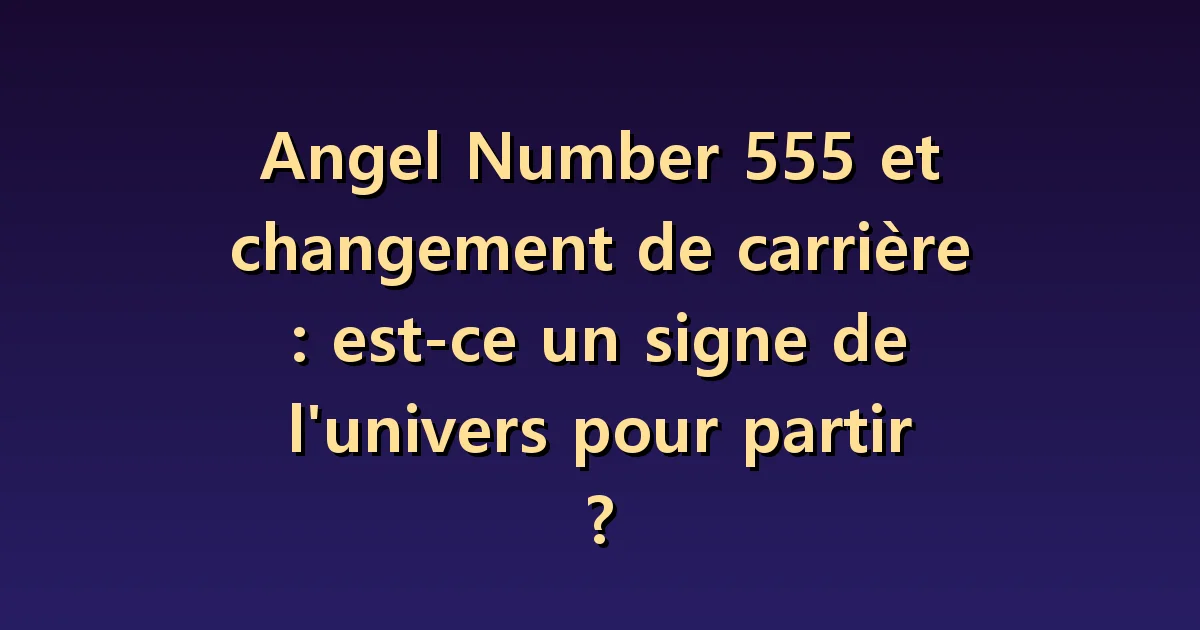 Nombre angélique 555 et changement d'emploi : les points à vérifier en premier