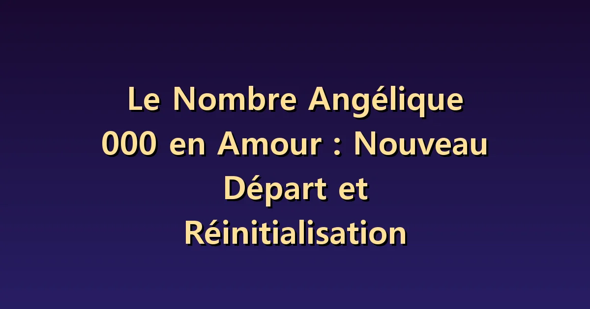 Nombre angélique 000 en amour : expériences et engagements qui demeurent après un nouveau départ
