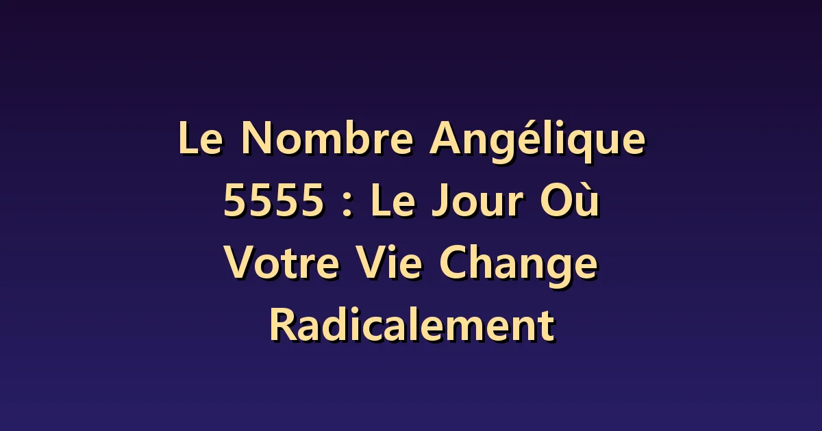 Nombre angélique 5555 : choisir le rythme des grands changements