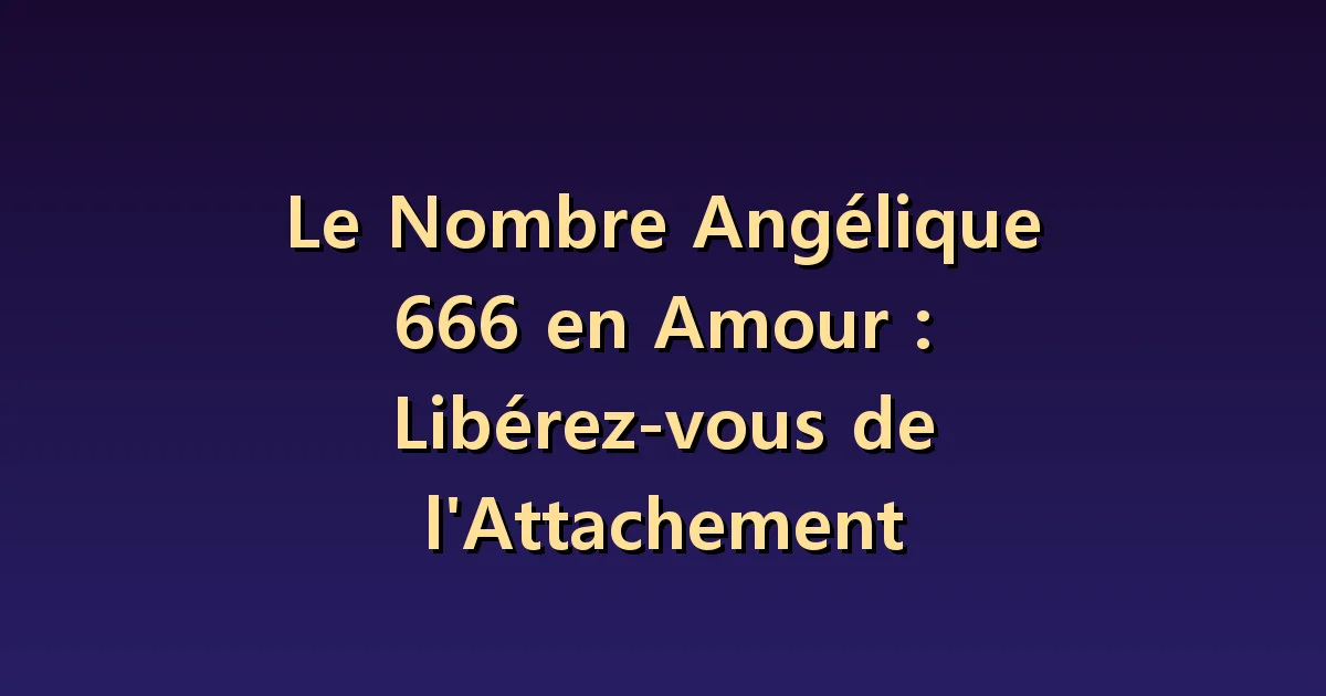 Nombre angélique 666 en amour : la limite entre attention et contrôle