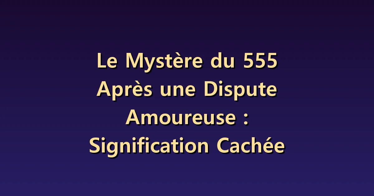 555 après une dispute amoureuse : chercher un dialogue à changer plutôt qu'un mauvais présage