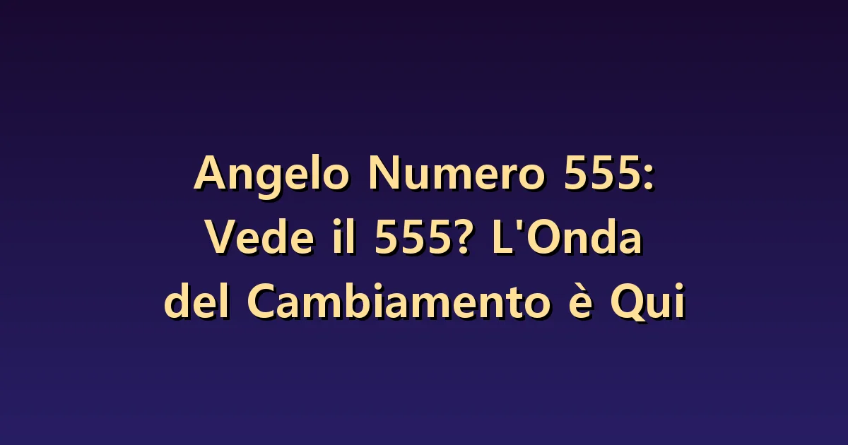 Numero angelico 555: ambito del cambiamento e condizioni da preparare