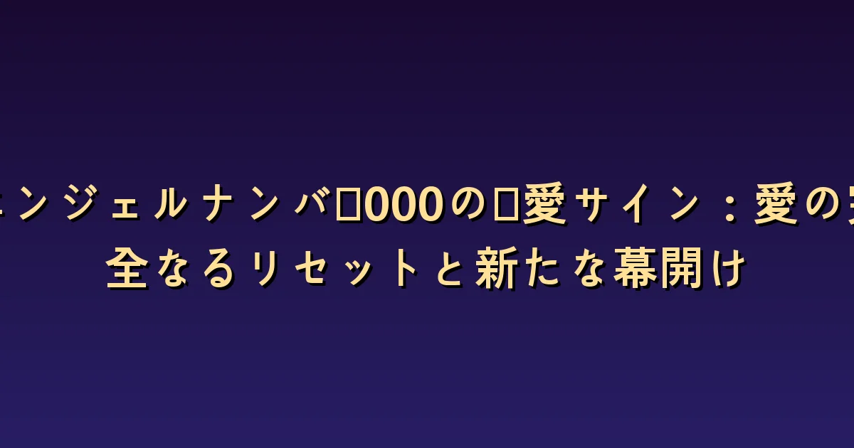 エンジェルナンバー000と恋愛:新しく始めても残る経験と約束
