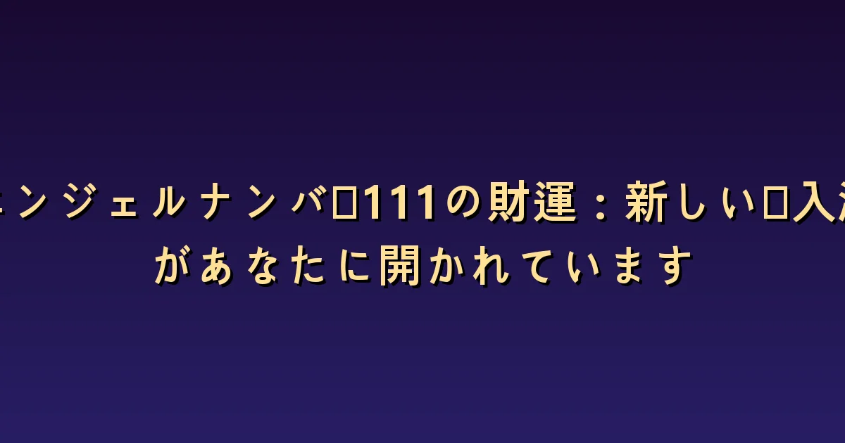 エンジェルナンバー111とお金:新しい収入のアイデアを考える問い