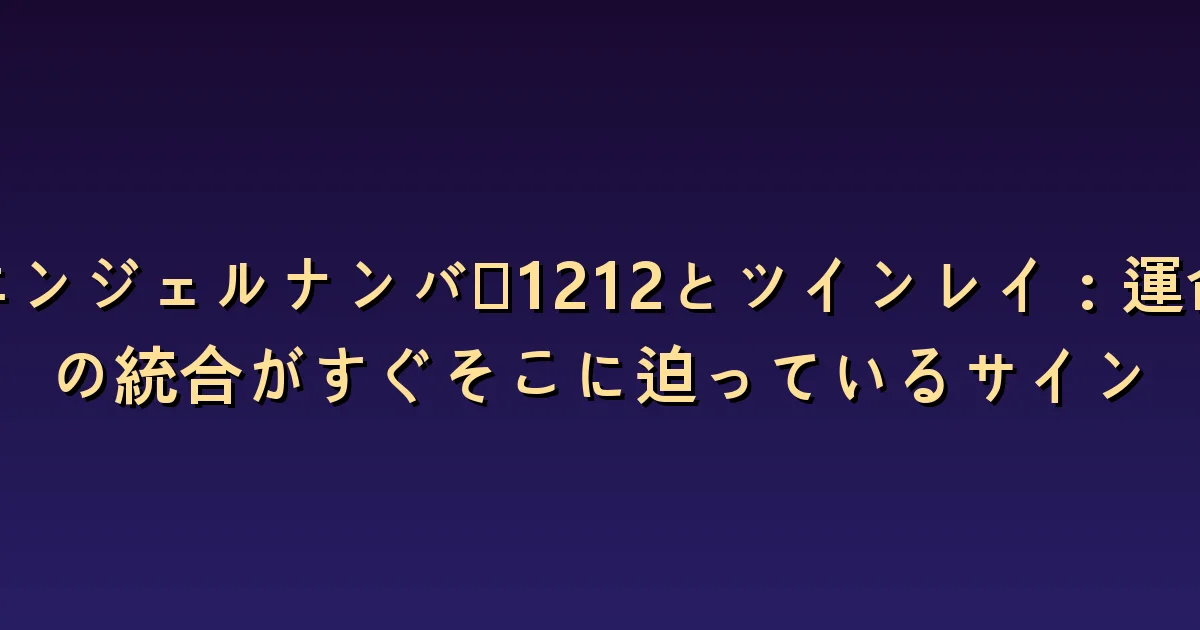 1212とツインフレームの意味:統合への期待と互いの同意