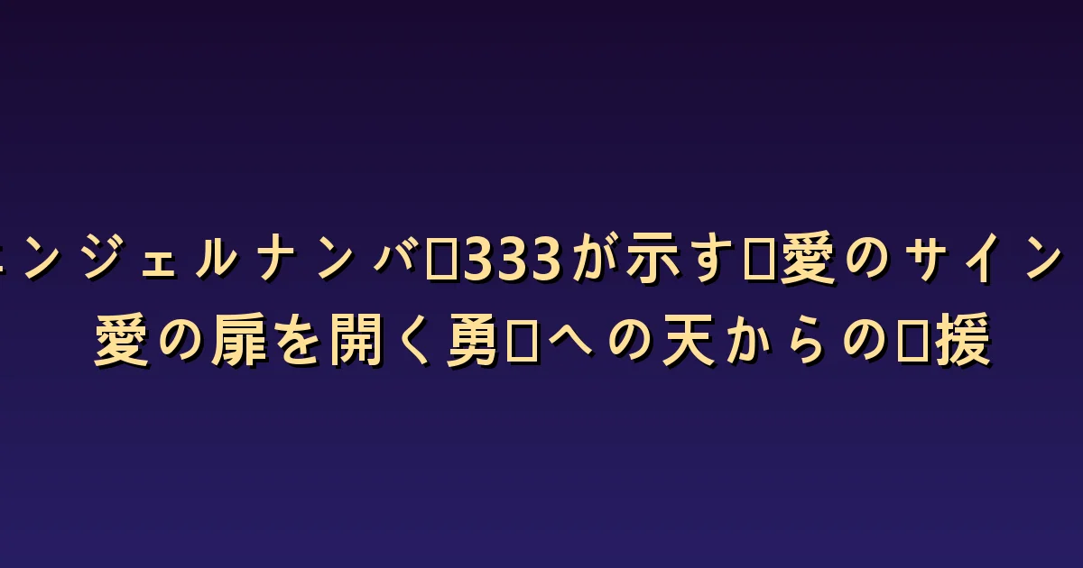 エンジェルナンバー333と恋愛:気持ちを伝える勇気と答えを聴く姿勢
