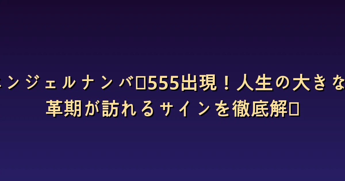 エンジェルナンバー555の意味:変化の範囲と準備する条件