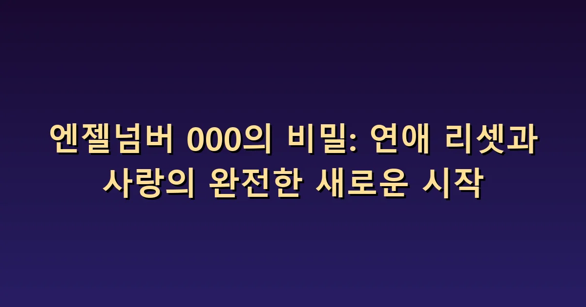 엔젤넘버 000 연애: 새로 시작해도 남는 경험과 약속