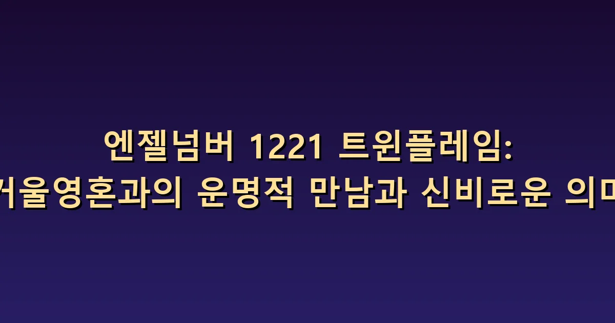 1221 트윈플레임 의미: 거울 같은 닮음과 서로의 차이