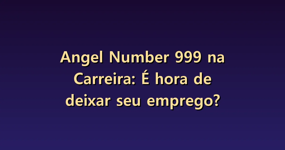 Número angelical 999 na carreira: concluir um projeto e sair do emprego são diferentes