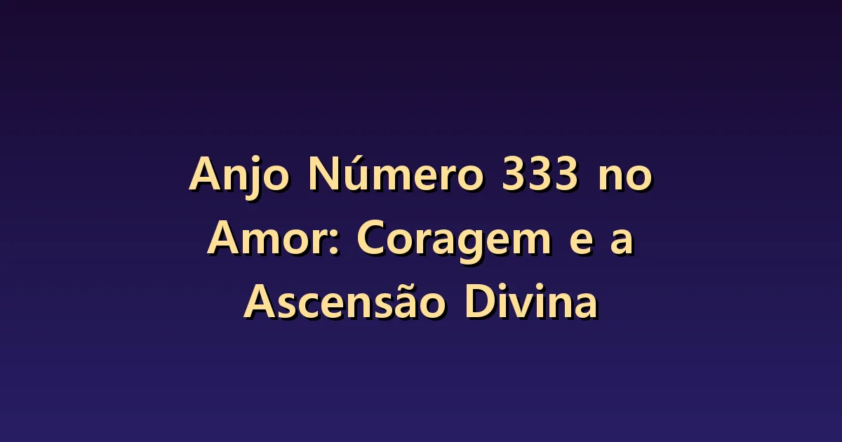 Número angelical 333 no amor: coragem para falar e disposição para ouvir