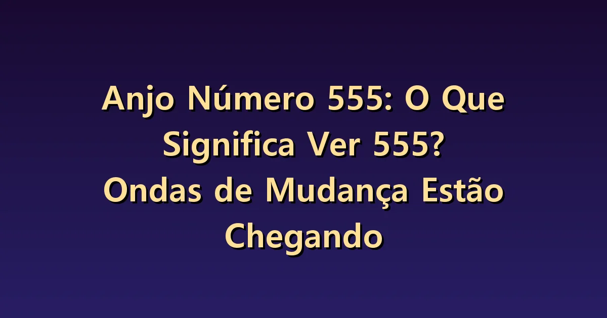 Número angelical 555: o alcance da mudança e as condições de preparo