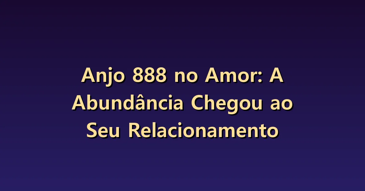 Número angelical 888 no amor: uma relação abundante e o cuidado compartilhado