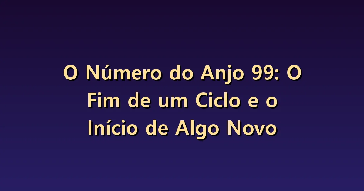 Número angelical 99: distinguir concluir e deixar para depois