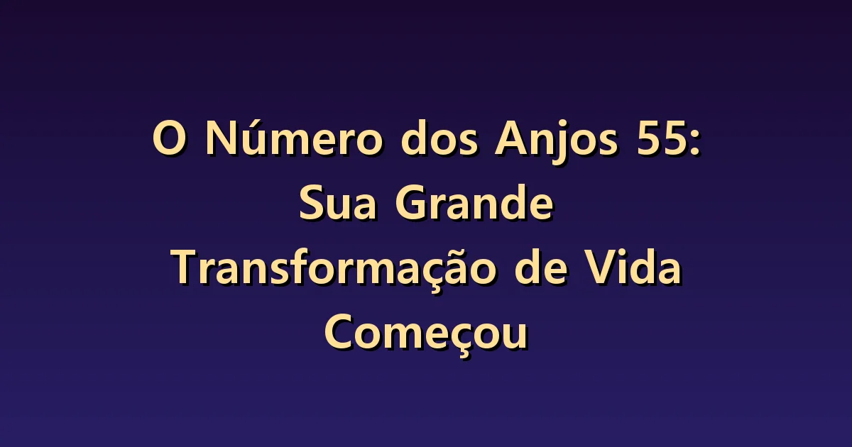 Número angelical 55: separar vontade de mudança e escolhas reais