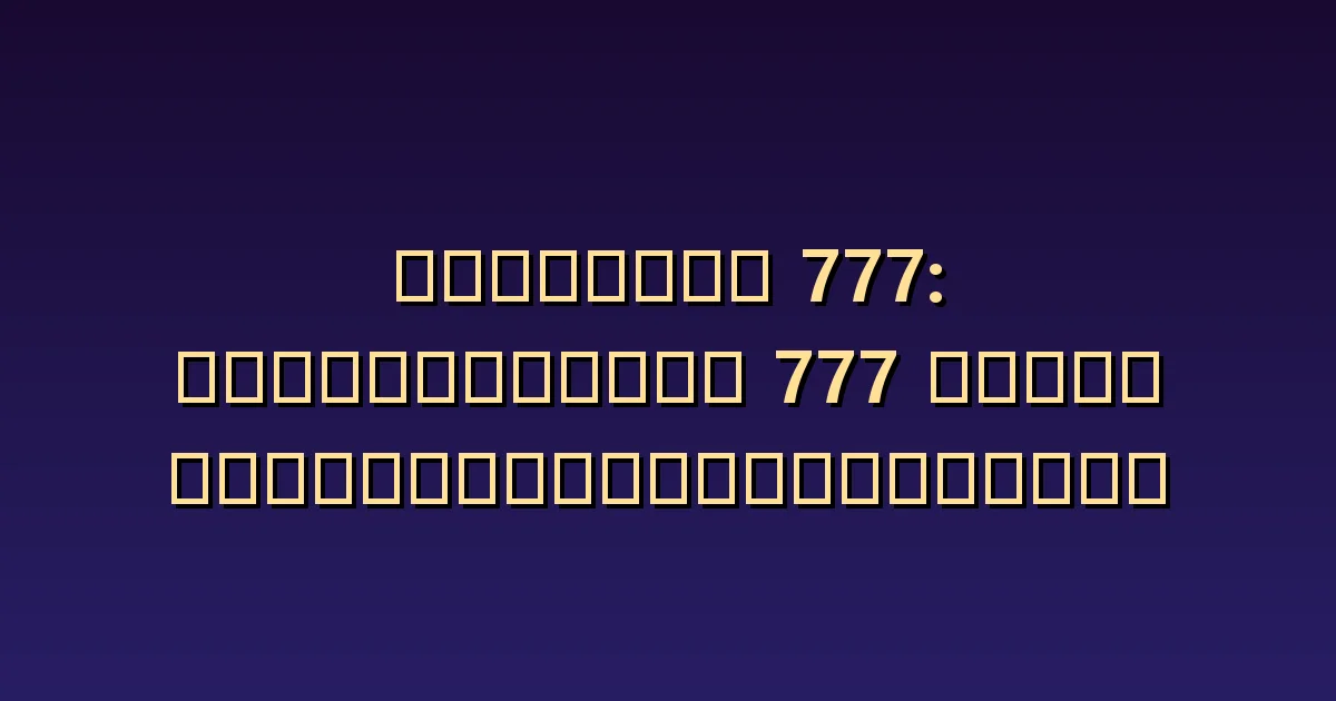 เลขนางฟ้า 777 ความหมาย: ความคาดหวังในโชคลาภและความสำเร็จที่ตรวจสอบได้