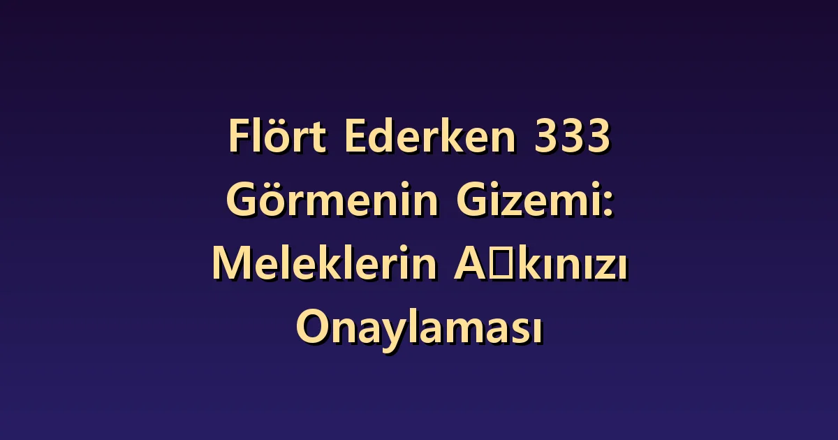 Flört döneminde 333 görmek: İlginizi ifade etmek ve ilişkiyi netleştirmek