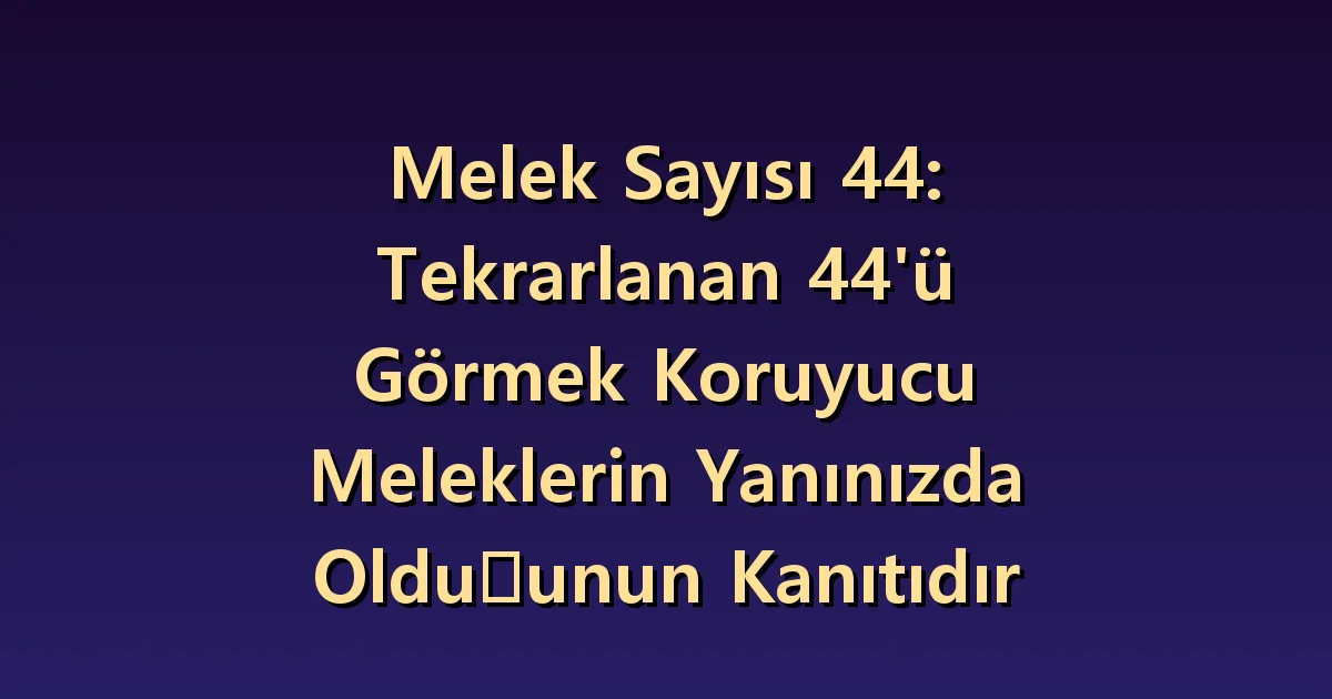 44 melek sayısının anlamı: korunma sembolünü gündelik desteğe bağlamak