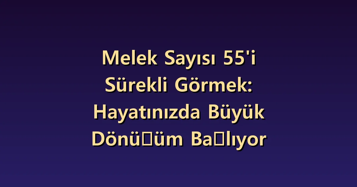 55 melek sayısının anlamı: değişim isteğiyle gerçek seçimi ayırmak