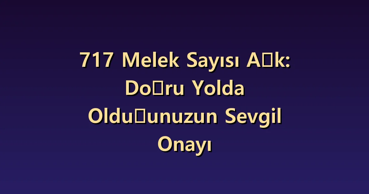 Aşkta 717 melek sayısı: Kendi değerlendirmeniz ve iki kişinin seçimleri