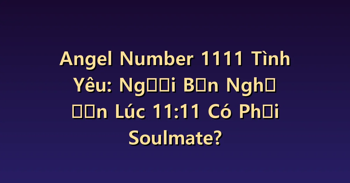 1111 Ý nghĩa hẹn hò: Người mà bạn nghĩ tới lúc 11:11 có phải là tri kỉ của bạn không?