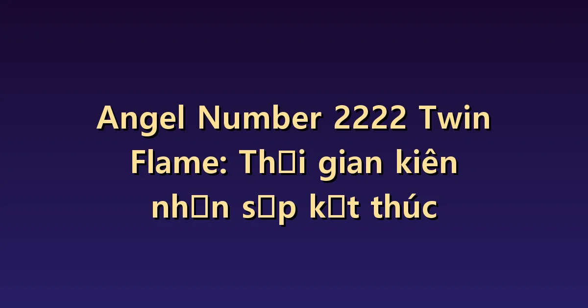 Angel Number 2222 Twin Flame: Thời gian kiên nhẫn sắp kết thúc
