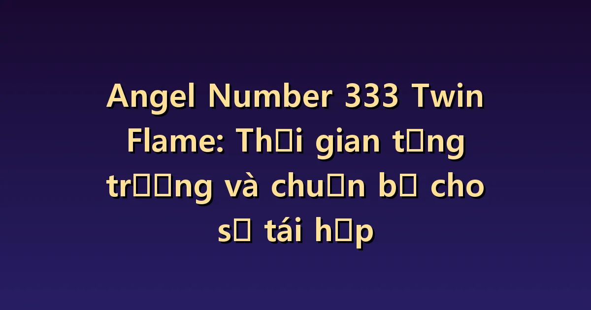 Ý nghĩa 333 với ngọn lửa đôi: Sự trưởng thành vẫn có giá trị dù không tái hợp