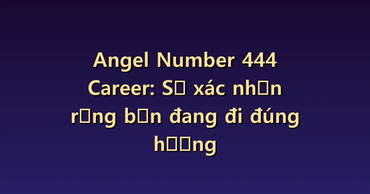 Thiên thần số 444 Sự nghiệp: Tiêu chuẩn để kiểm tra xem việc bạn đang làm có đúng không