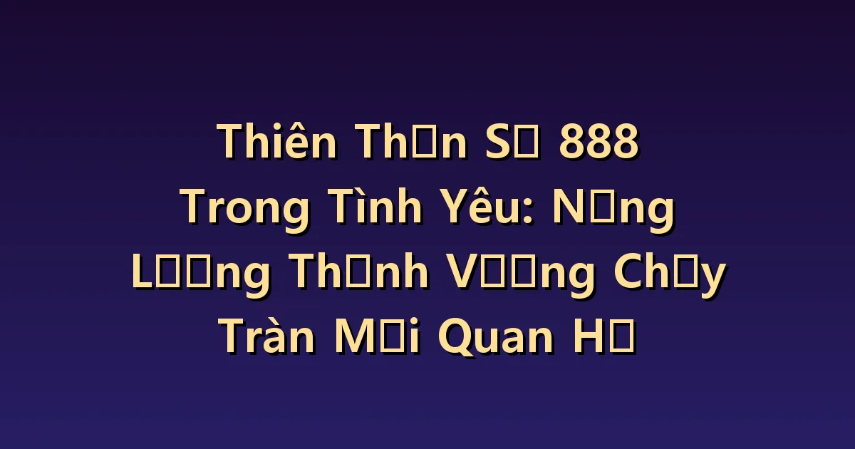 Thiên thần số 888 Tình yêu: Mối quan hệ phong phú và sự quan tâm cho đi và nhận lại.