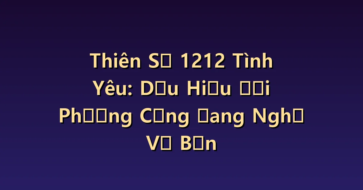 Thiên thần số 1212 Hẹn hò: Đây có phải là bằng chứng cho thấy các bạn đang nghĩ đến nhau?