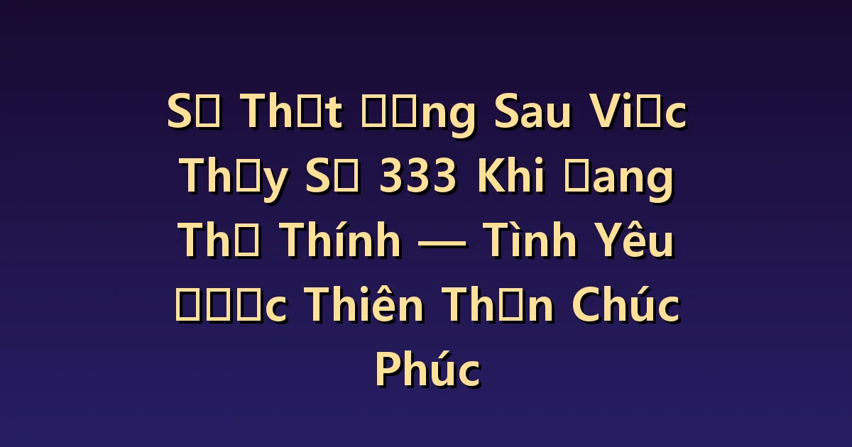 Nếu nhìn thấy số 333 khi tán tỉnh: Thể hiện sự quan tâm và xác nhận mối quan hệ