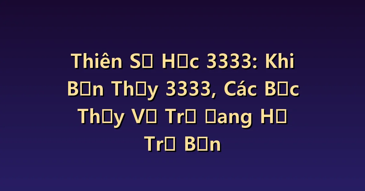 Số Thiên Thần 3333 Ý nghĩa: Hỗ trợ cùng nhau chắt lọc ý tưởng