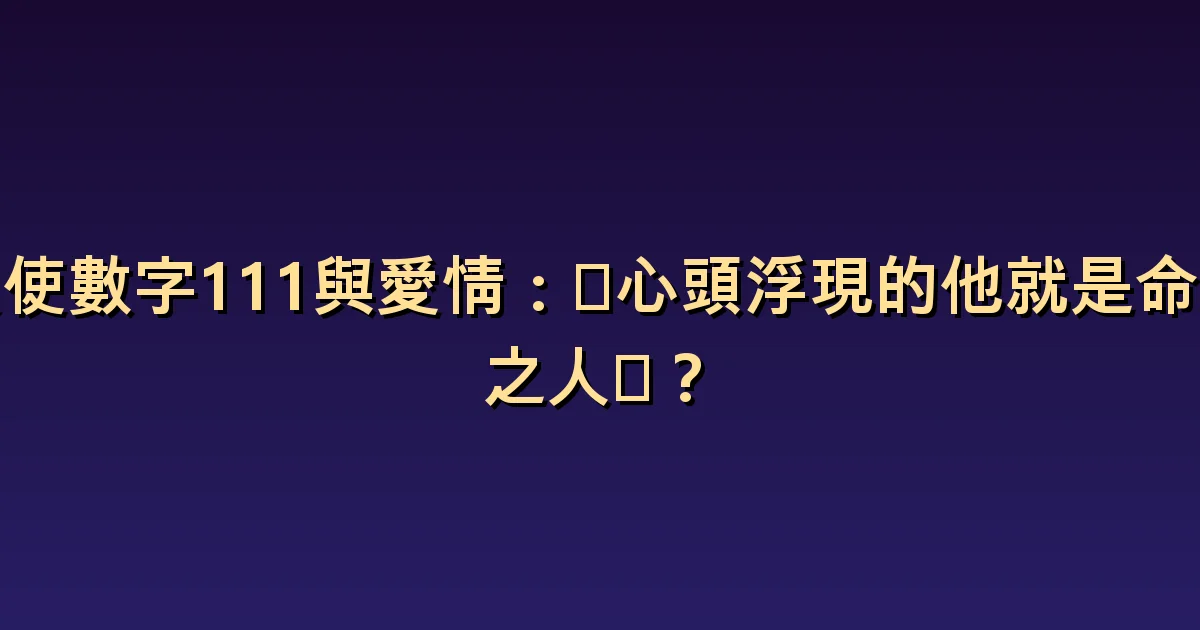 天使數字 111 與愛情:區分好感與命中注定的確信