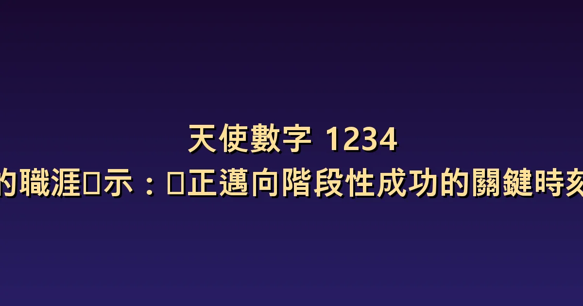 天使數字 1234 的職涯啟示:你正邁向階段性成功的關鍵時刻