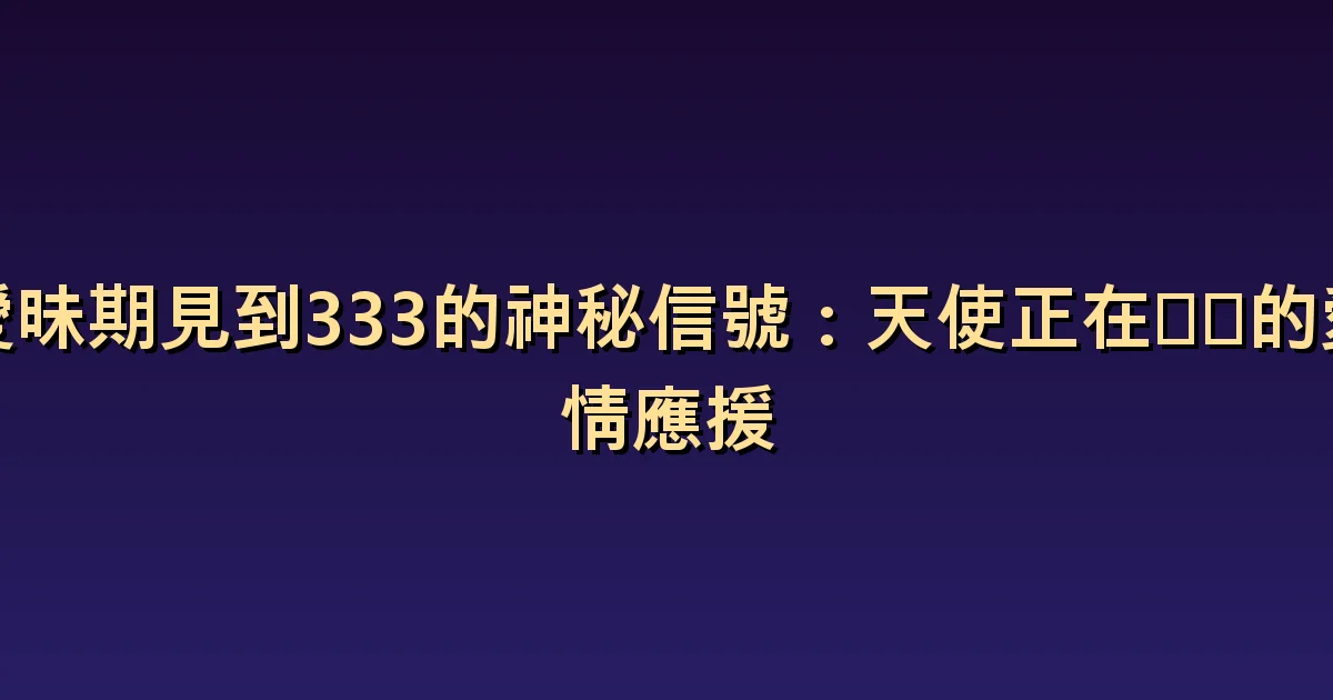 曖昧時看見333:表達好感與確認關係