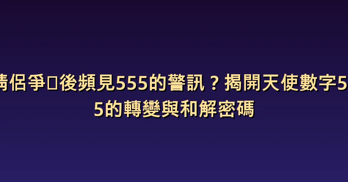 與伴侶爭吵後的555:比起不祥徵兆,找出能改變的對話
