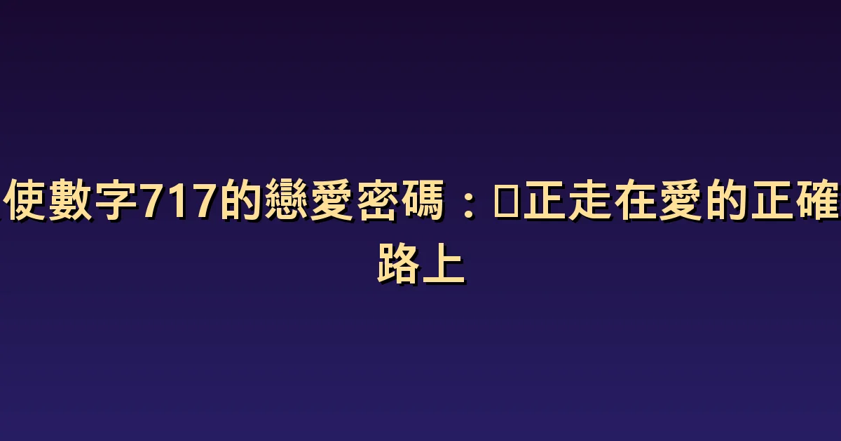 天使數字717與戀愛:自己的判斷和兩人的選擇