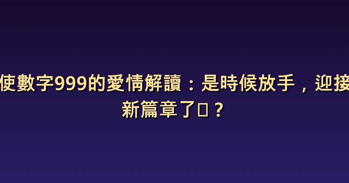 天使數字999與戀愛:能用數字決定是否結束關係嗎?