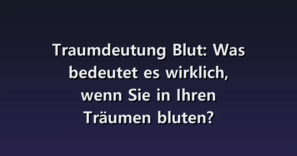 Traumdeutung von Blutungen: meine Wunden, das Blut anderer Menschen, Blut auf der Kleidung