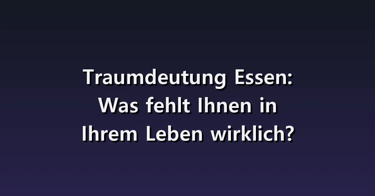Traumdeutung vom Essen: geschmackloses Essen, gemeinsames Essen, Situationen, in denen man nicht essen kann.