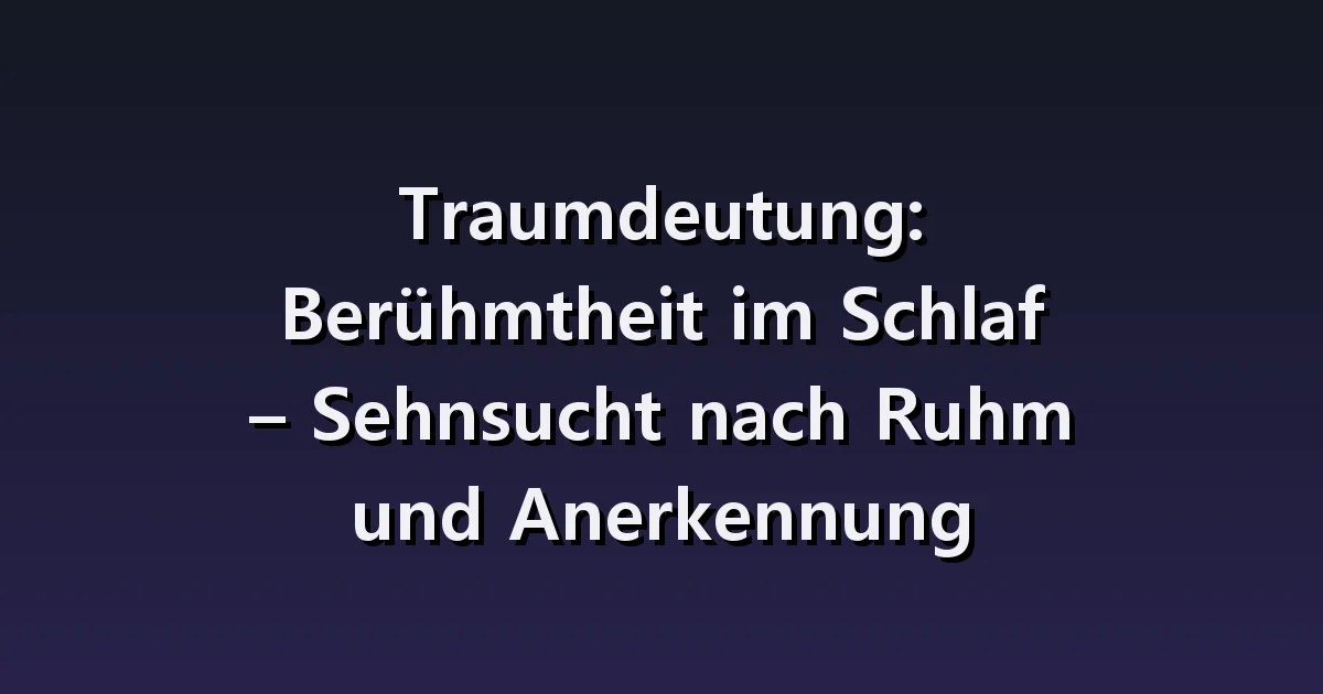 Traumdeutung: Berühmtheit im Schlaf – Sehnsucht nach Ruhm und Anerkennung
